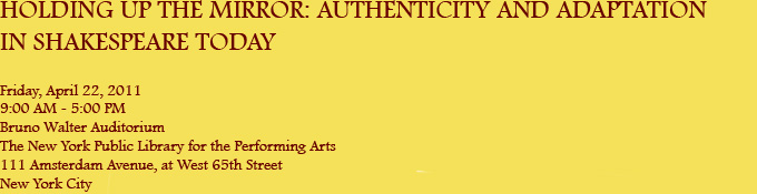 Holding Up the Mirror: Authenticity and Adaptation in Shakespeare Today, Friday, April 22, 2011, 9:00 AM - 5:00 PM, Bruno Walter Auditorium, The New York Public Library for the Performing Arts, Lincoln Center, New York City