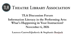 Title card displaying event title. Theatre Library Association Discussion Forum - Information Literacy in the Performing Arts: What's Happening in Your Instruction? November 6 from 2:00-3:00pm EST